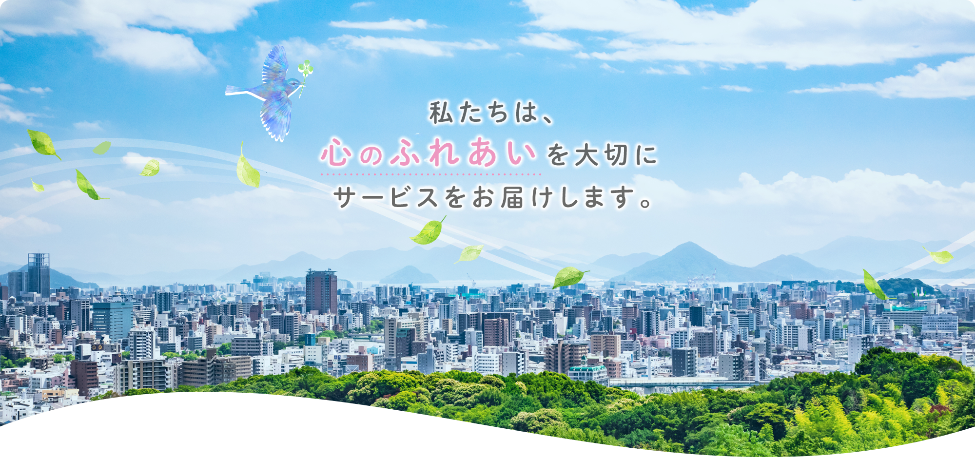 私たちは、心のふれあいを大切にサービスをお届けします。